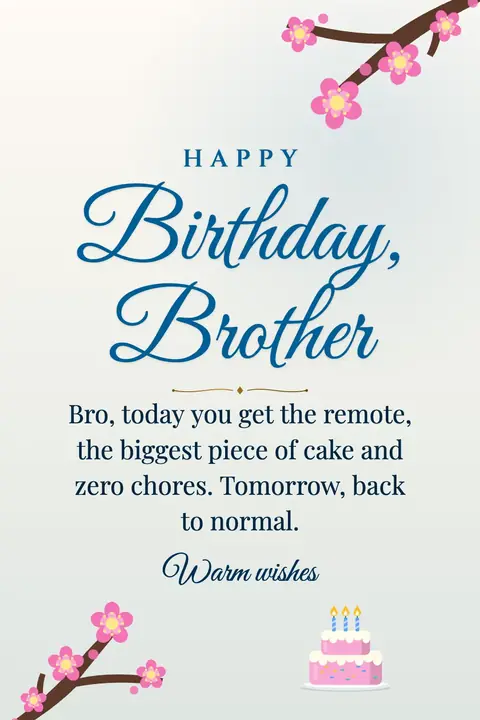 Birthday Wishes for Brother wishes image: Bro, today you get the remote, the biggest piece of cake and zero chores. Tomorrow, back to normal.