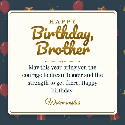 Birthday Wishes for Brother wishes image: May this year bring you the courage to dream bigger and the strength to get there. Happy birthday.