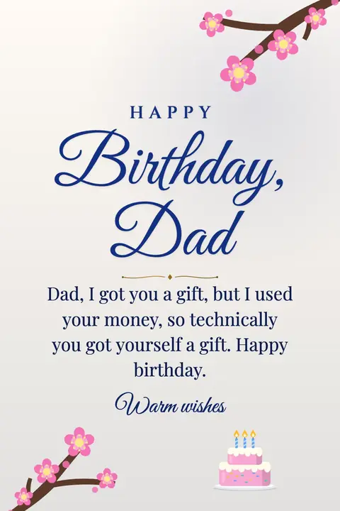 Birthday Wishes for Dad wishes image: Dad, I got you a gift, but I used your money, so technically you got yourself a gift. Happy birthday.