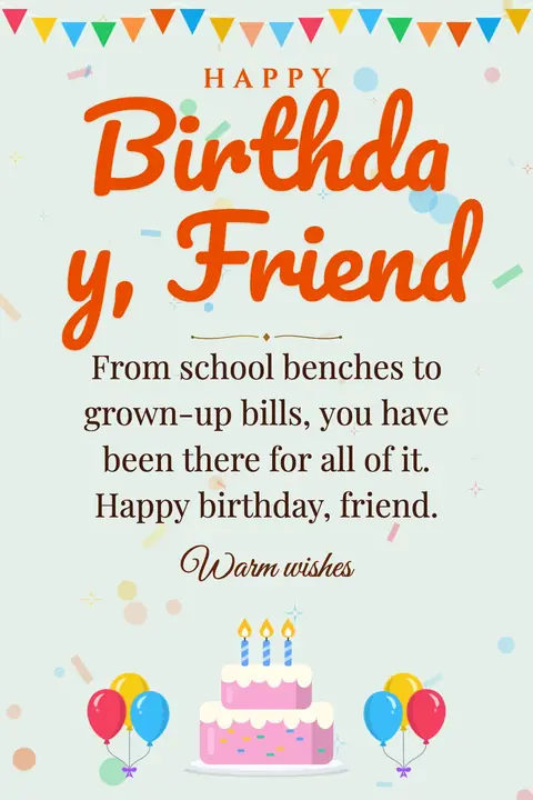 Birthday Wishes for Friend wishes image: From school benches to grown-up bills, you have been there for all of it. Happy birthday, friend.