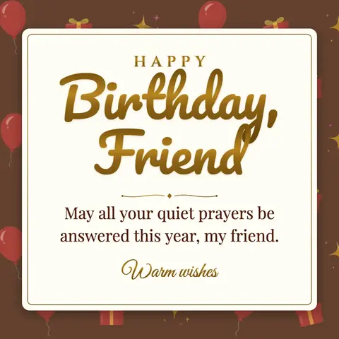 Birthday Wishes for Friend wishes image: May all your quiet prayers be answered this year, my friend.
