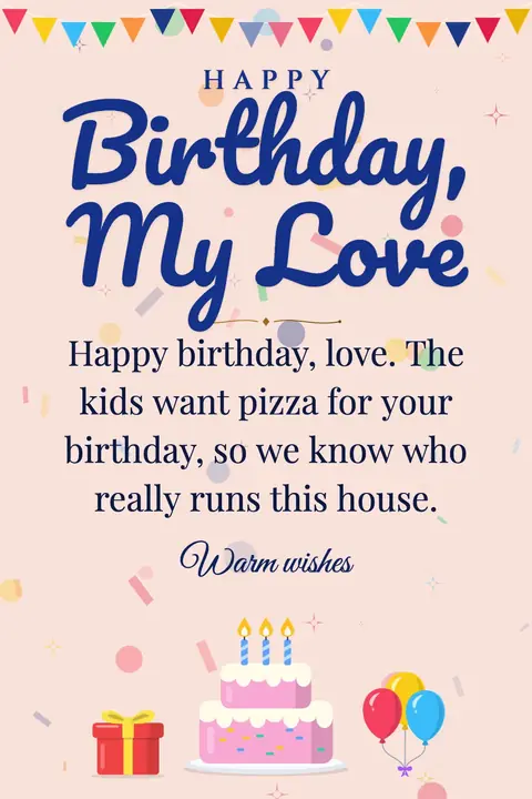 Birthday Wishes for Husband wishes image: Happy birthday, love. The kids want pizza for your birthday, so we know who really runs this house.