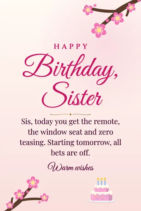 Birthday Wishes for Sister wishes image: Sis, today you get the remote, the window seat and zero teasing. Starting tomorrow, all bets are off.