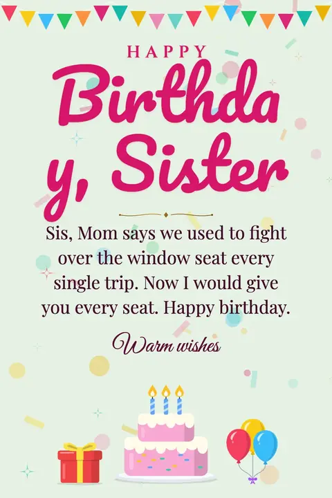 Birthday Wishes for Sister wishes image: Sis, Mom says we used to fight over the window seat every single trip. Now I would give you every seat. Happy birthday.