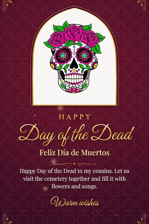 Day of the Dead wishes image: Happy Day of the Dead to my cousins. Let us visit the cemetery together and fill it with flowers and songs.