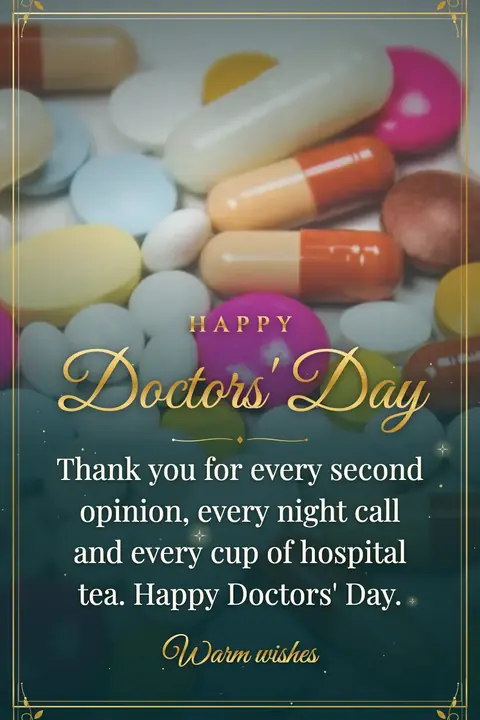 Doctors' Day wishes image: Thank you for every second opinion, every night call and every cup of hospital tea. Happy Doctors' Day.