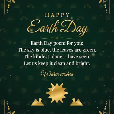 Earth Day wishes image: Earth Day poem for you: The sky is blue, the leaves are green, The kindest planet I have seen. Let us keep it clean and bright.