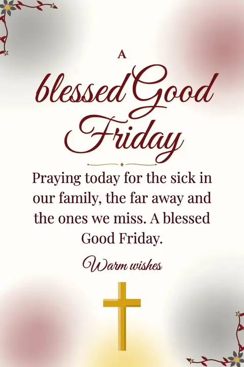 Good Friday wishes image: Praying today for the sick in our family, the far away and the ones we miss. A blessed Good Friday.