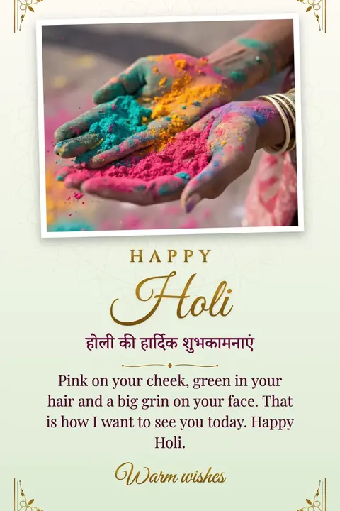 Holi wishes image: Pink on your cheek, green in your hair and a big grin on your face. That is how I want to see you today. Happy Holi.