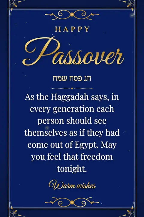 Passover wishes image: As the Haggadah says, in every generation each person should see themselves as if they had come out of Egypt. May you feel that freedom tonight.