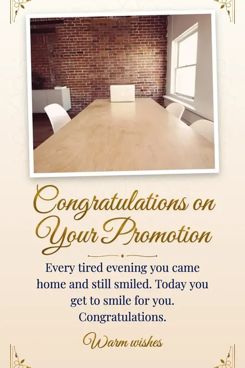 Promotion wishes image: Every tired evening you came home and still smiled. Today you get to smile for you. Congratulations.