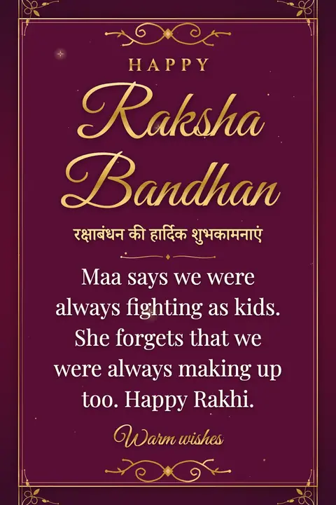 Raksha Bandhan wishes image: Maa says we were always fighting as kids. She forgets that we were always making up too. Happy Rakhi.