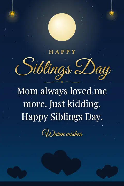Siblings Day wishes image: Mom always loved me more. Just kidding. Happy Siblings Day.