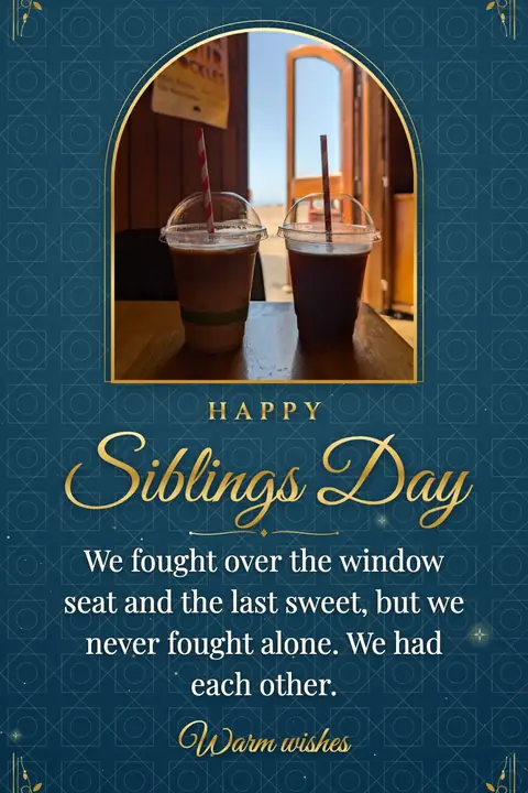 Siblings Day wishes image: We fought over the window seat and the last sweet, but we never fought alone. We had each other.
