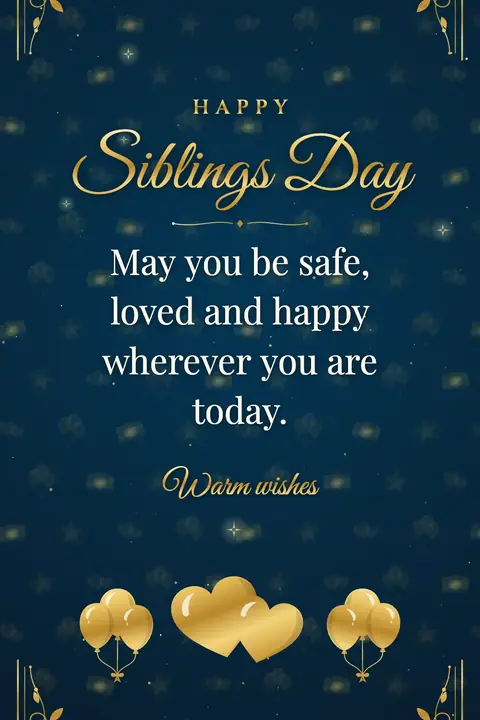 Siblings Day wishes image: May you be safe, loved and happy wherever you are today.