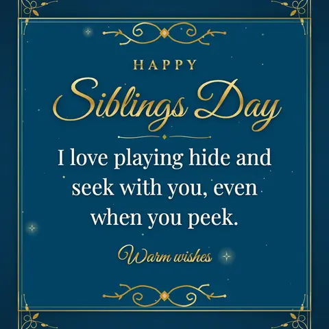 Siblings Day wishes image: I love playing hide and seek with you, even when you peek.