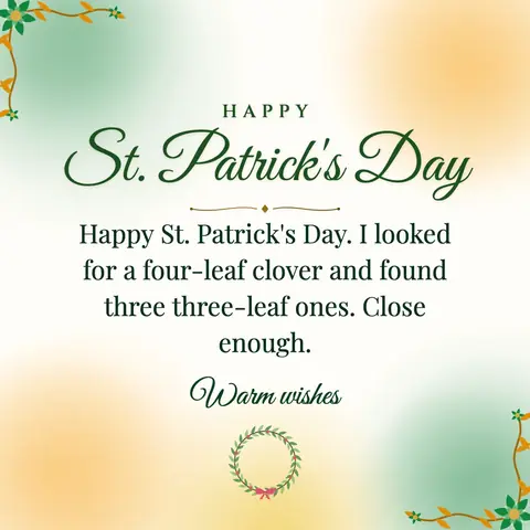 St. Patrick's Day wishes image: Happy St. Patrick's Day. I looked for a four-leaf clover and found three three-leaf ones. Close enough.