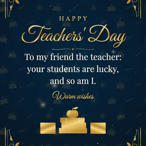 World Teachers' Day wishes image: To my friend the teacher: your students are lucky, and so am I.