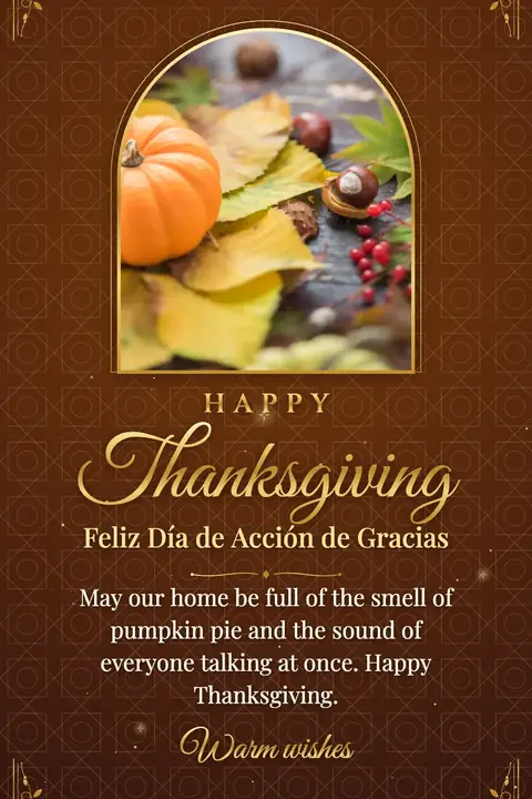 Thanksgiving wishes image: May our home be full of the smell of pumpkin pie and the sound of everyone talking at once. Happy Thanksgiving.